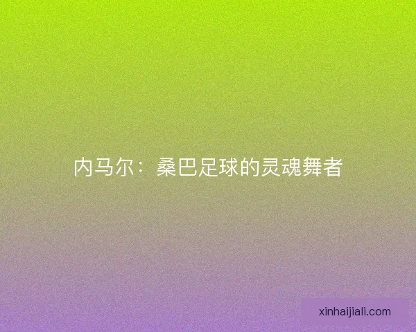 內(nèi)馬爾：桑巴足球的靈魂舞者