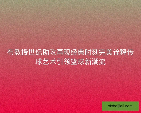 布教授世紀助攻再現經典時刻完美詮釋傳球藝術引領籃球新潮流