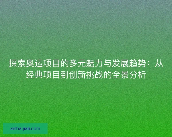 探索奧運項目的多元魅力與發展趨勢：從經典項目到創新挑戰的全景分析