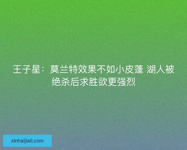 王子星：莫蘭特效果不如小皮蓬 湖人被絕殺后求勝欲更強(qiáng)烈