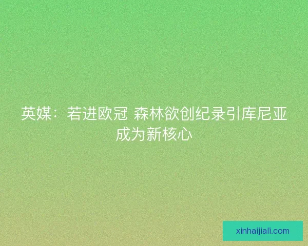 英媒：若進歐冠 森林欲創紀錄引庫尼亞成為新核心