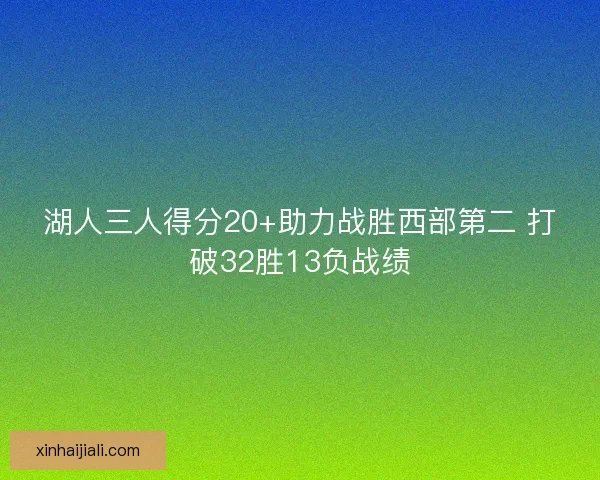 湖人三人得分20+助力戰(zhàn)勝西部第二 打破32勝13負(fù)戰(zhàn)績(jī)