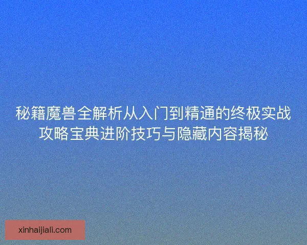 秘籍魔獸全解析從入門(mén)到精通的終極實(shí)戰(zhàn)攻略寶典進(jìn)階技巧與隱藏內(nèi)容揭秘