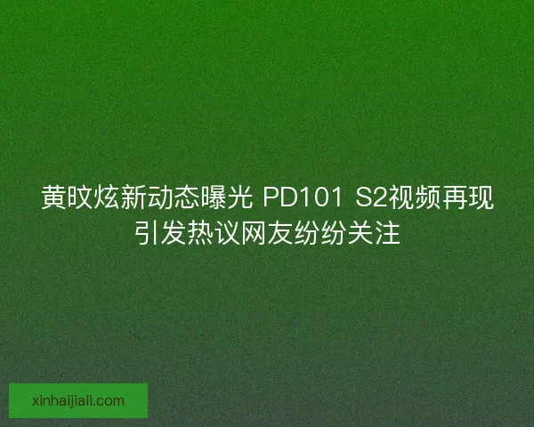 黃旼炫新動(dòng)態(tài)曝光 PD101 S2視頻再現(xiàn)引發(fā)熱議網(wǎng)友紛紛關(guān)注