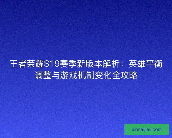 王者榮耀S19賽季新版本解析：英雄平衡調整與游戲機制變化全攻略