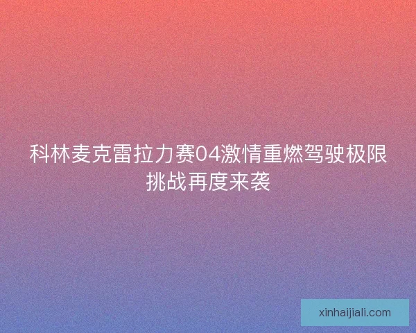 科林麥克雷拉力賽04激情重燃駕駛極限挑戰(zhàn)再度來襲 科林麥克雷拉力賽04激情重燃駕駛極限挑戰(zhàn)再度來襲