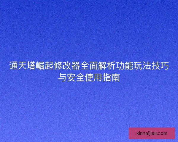 通天塔崛起修改器全面解析功能玩法技巧与安全使用指南