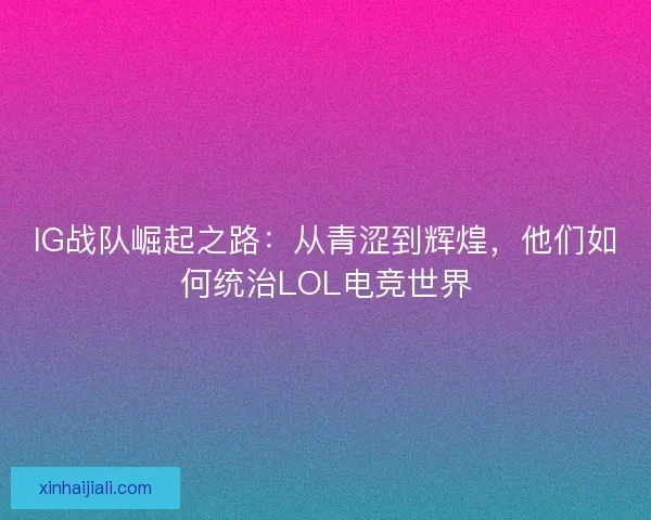 IG战队崛起之路:从青涩到辉煌,他们如何统治LOL电竞世界 IG战队崛起之路:从青涩到辉煌,他们如何统治LOL电竞世界