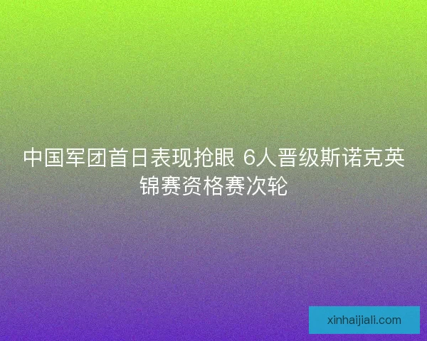 中国军团首日表现抢眼 6人晋级斯诺克英锦赛资格赛次轮 中国军团首日表现抢眼 6人晋级斯诺克英锦赛资格赛次轮