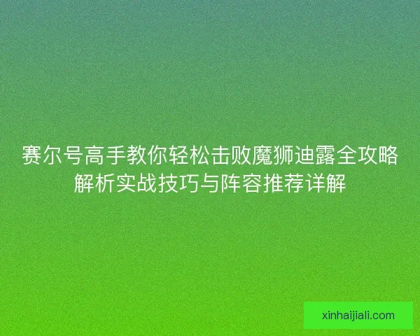 赛尔号高手教你轻松击败魔狮迪露全攻略解析实战技巧与阵容推荐详解