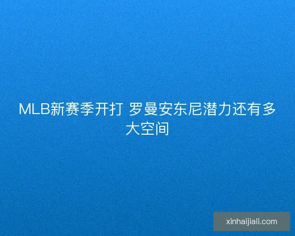 MLB新赛季开打 罗曼安东尼潜力还有多大空间