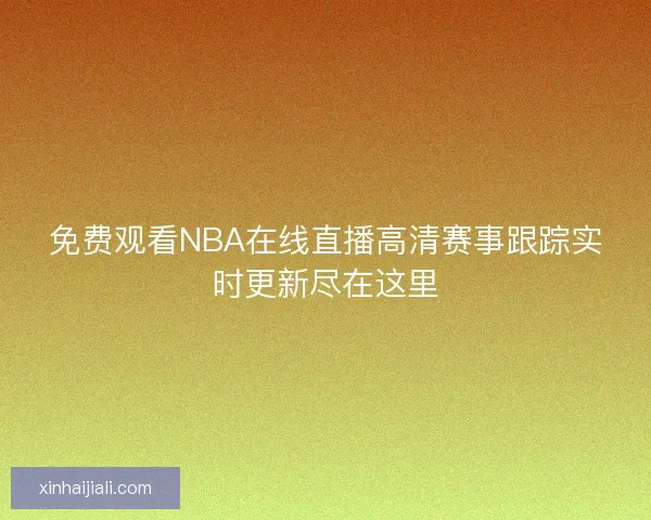 免费观看NBA在线直播高清赛事跟踪实时更新尽在这里