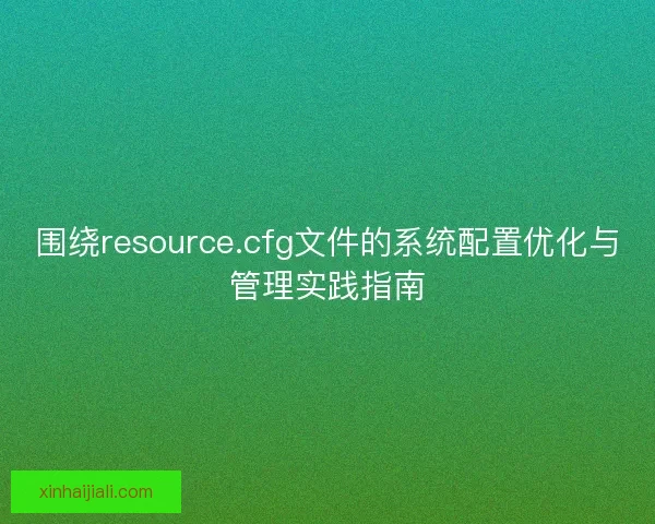 围绕resource.cfg文件的系统配置优化与管理实践指南