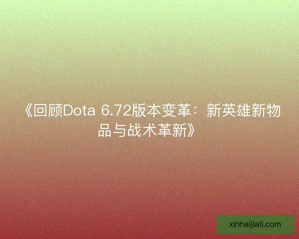 《回顾Dota 6.72版本变革:新英雄新物品与战术革新》 《回顾Dota 6.72版本变革:新英雄新物品与战术革新》