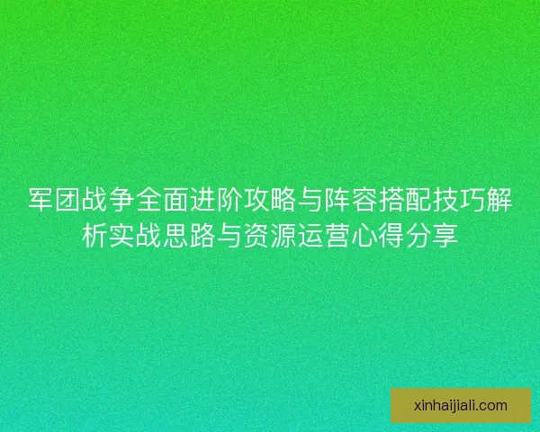 军团战争全面进阶攻略与阵容搭配技巧解析实战思路与资源运营心得分享 军团战争全面进阶攻略与阵容搭配技巧解析实战思路与资源运营心得分享