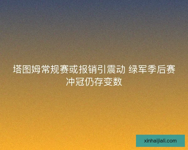塔图姆常规赛或报销引震动 绿军季后赛冲冠仍存变数