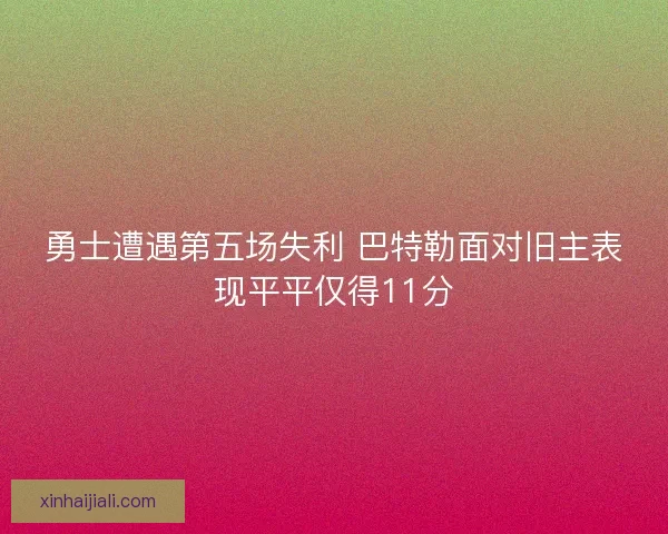 勇士遭遇第五场失利 巴特勒面对旧主表现平平仅得11分